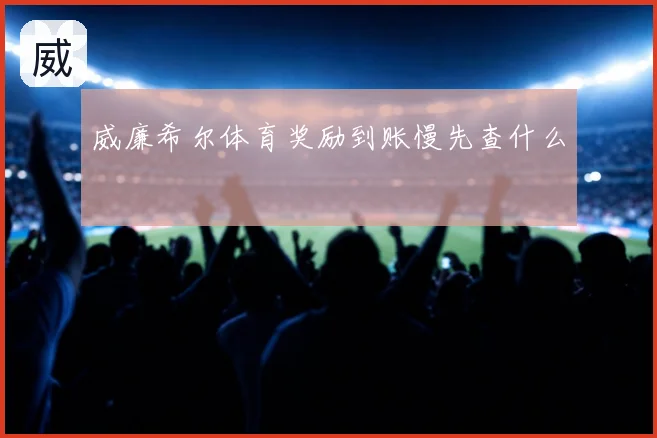 威廉希尔体育奖励到账慢先查什么