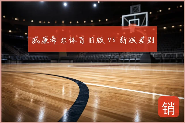 威廉希尔体育旧版 vs 新版差别