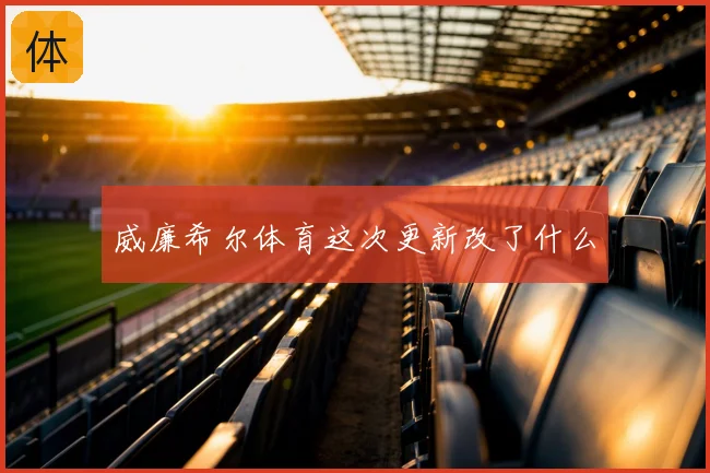 威廉希尔体育这次更新改了什么