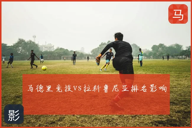 马德里竞技vs拉科鲁尼亚排名影响