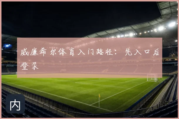 威廉希尔体育入门路径：先入口后登录