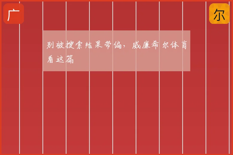 别被搜索结果带偏，威廉希尔体育看这篇