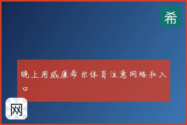 晚上用威廉希尔体育注意网络和入口