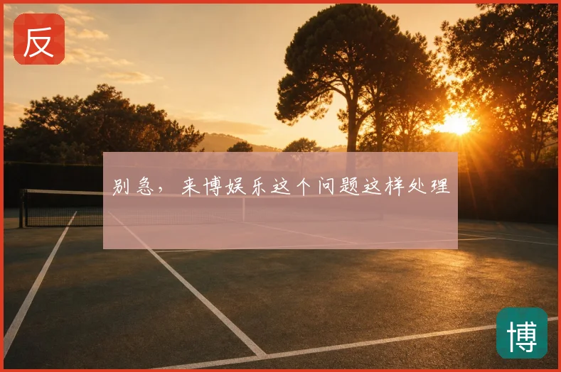 别急，来博娱乐这个问题这样处理